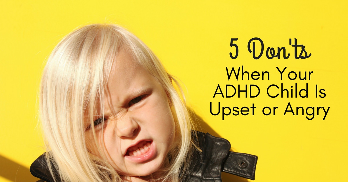 5 Don’ts When Your ADHD Child Is Upset or Angry | The Premier Child ...